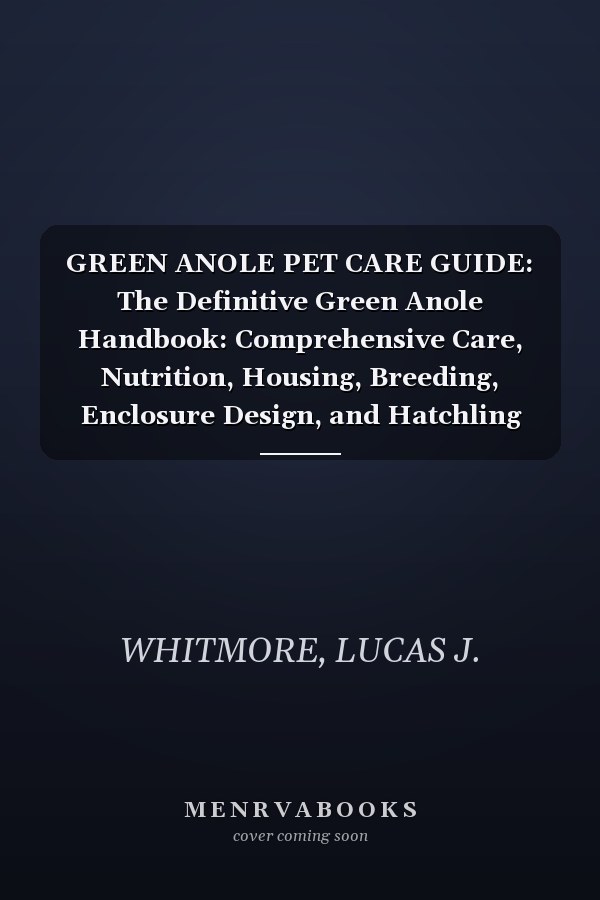 GREEN ANOLE PET CARE GUIDE: The Definitive Green Anole Handbook: Comprehensive Care, Nutrition, Housing, Breeding, Enclosure Design, and Hatchling Development