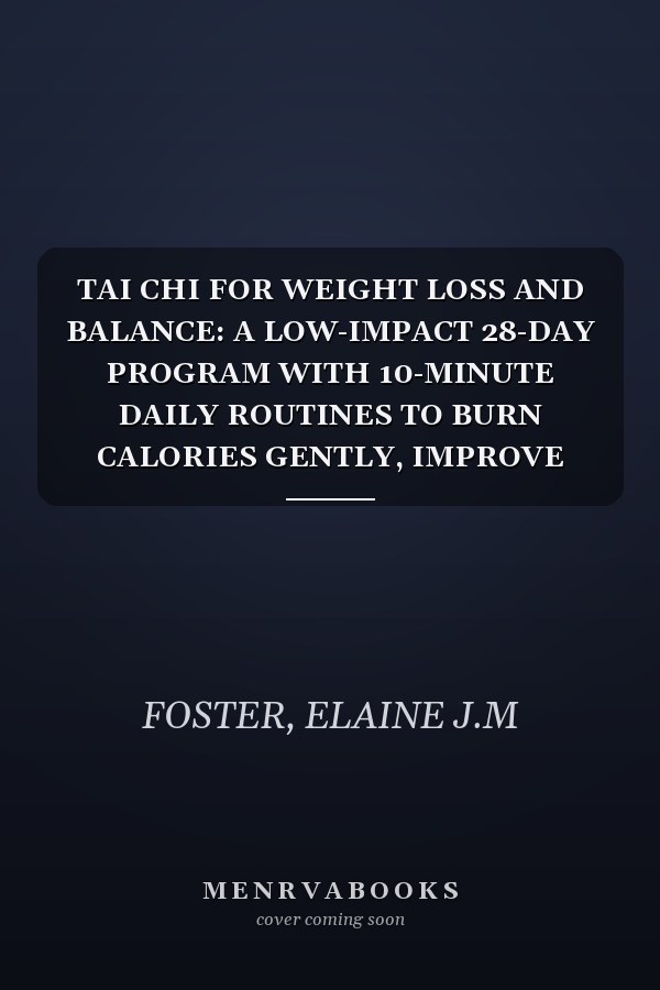 TAI CHI FOR WEIGHT LOSS AND BALANCE: A LOW-IMPACT 28-DAY PROGRAM WITH 10-MINUTE DAILY ROUTINES TO BURN CALORIES GENTLY, IMPROVE MOBILITY, AND BUILD STRENGTH FOR SENIORS AND BEGINNERS