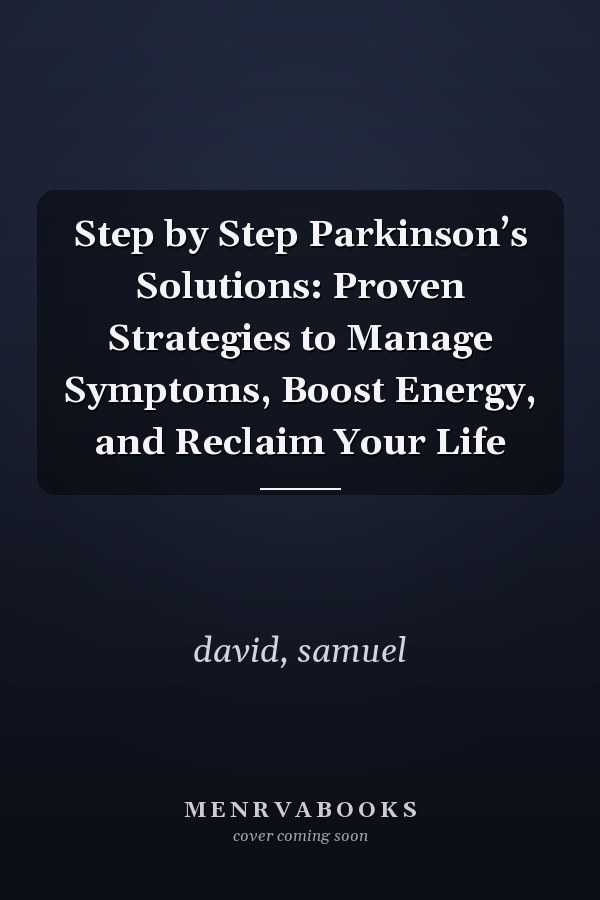 Step by Step Parkinson’s Solutions: Proven Strategies to Manage Symptoms, Boost Energy, and Reclaim Your Life