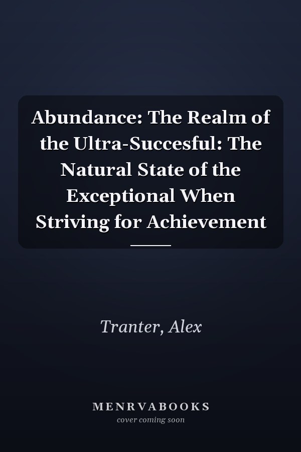 Abundance: The Realm of the Ultra-Succesful: The Natural State of the Exceptional When Striving for Achievement