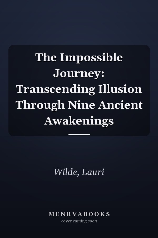 The Impossible Journey: Transcending Illusion Through Nine Ancient Awakenings