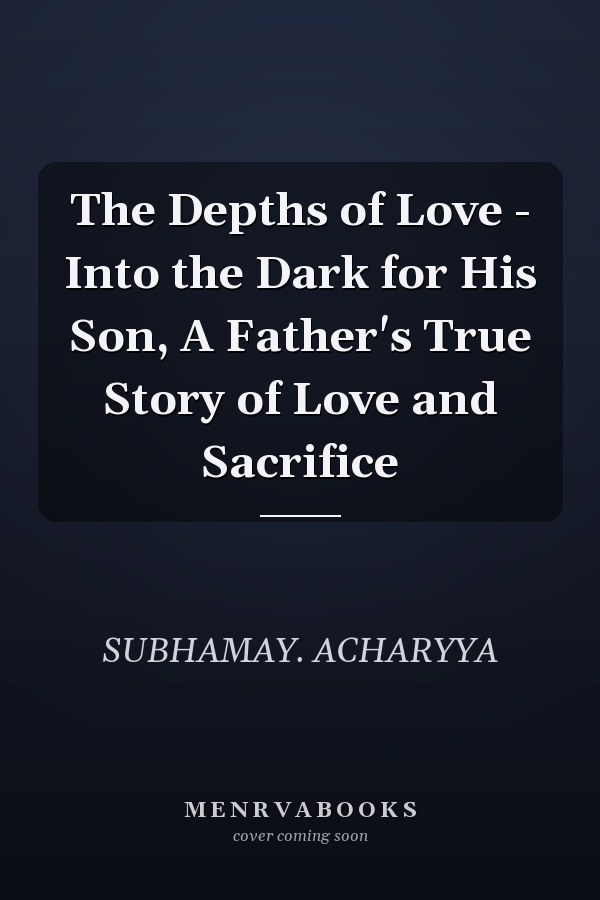 The Depths of Love - Into the Dark for His Son, A Father's True Story of Love and Sacrifice