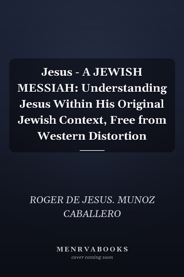Jesus - A JEWISH MESSIAH: Understanding Jesus Within His Original Jewish Context, Free from Western Distortion