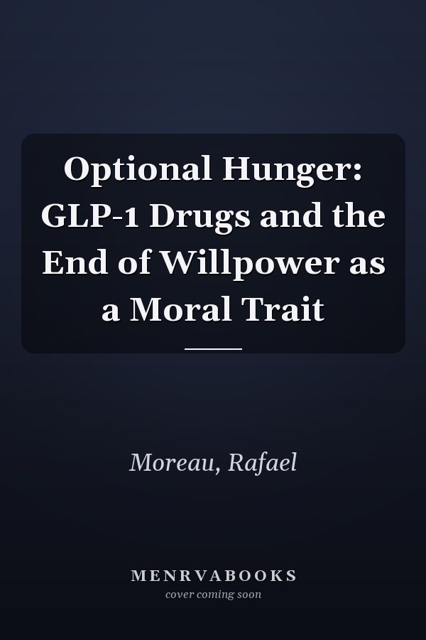 Optional Hunger: GLP-1 Drugs and the End of Willpower as a Moral Trait