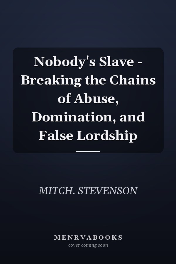 Nobody's Slave - Breaking the Chains of Abuse, Domination, and False Lordship