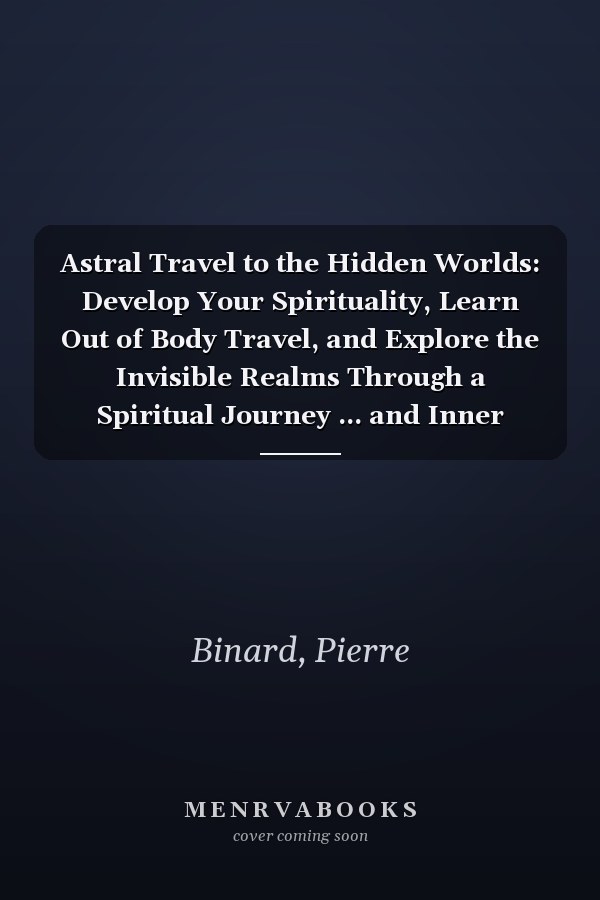 Astral Travel to the Hidden Worlds: Develop Your Spirituality, Learn Out of Body Travel, and Explore the Invisible Realms Through a Spiritual Journey ... and Inner Awakening (Celestia Publishing)