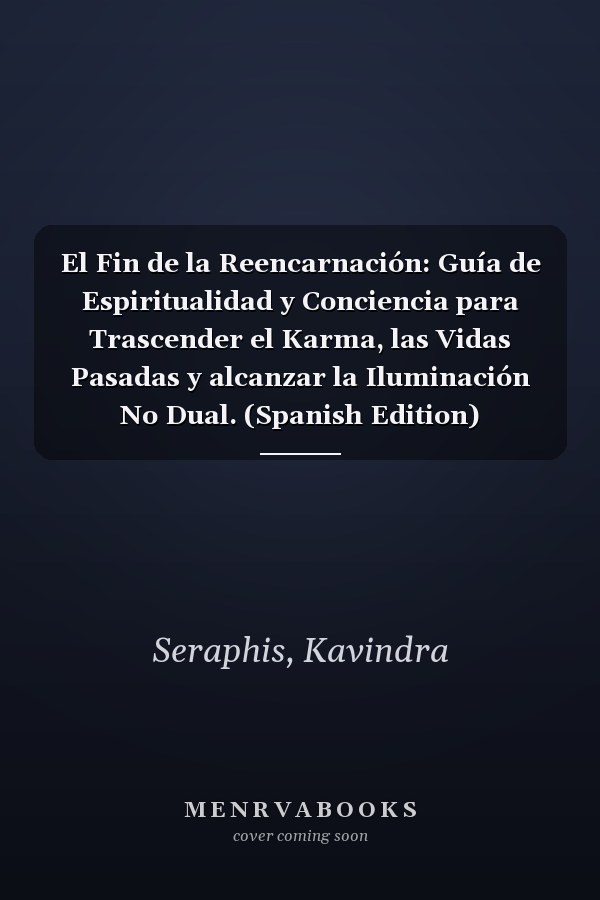 El Fin de la Reencarnación: Guía de Espiritualidad y Conciencia para Trascender el Karma, las Vidas Pasadas y alcanzar la Iluminación No Dual. (Spanish Edition)
