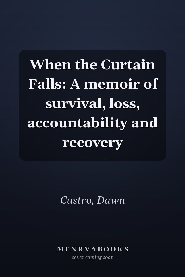 When the Curtain Falls: A memoir of survival, loss, accountability and recovery