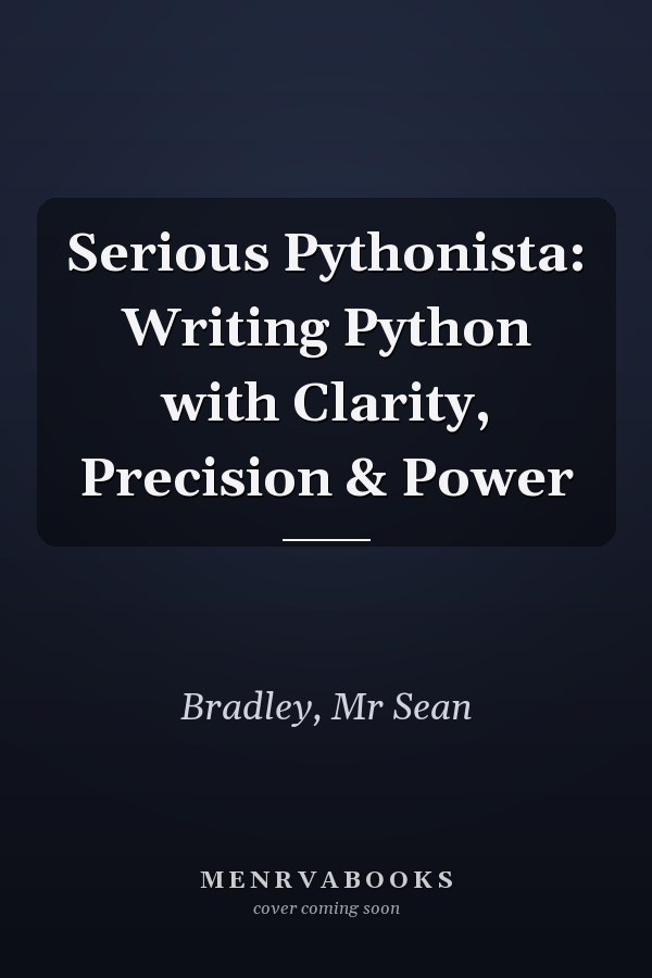 Serious Pythonista: Writing Python with Clarity, Precision & Power