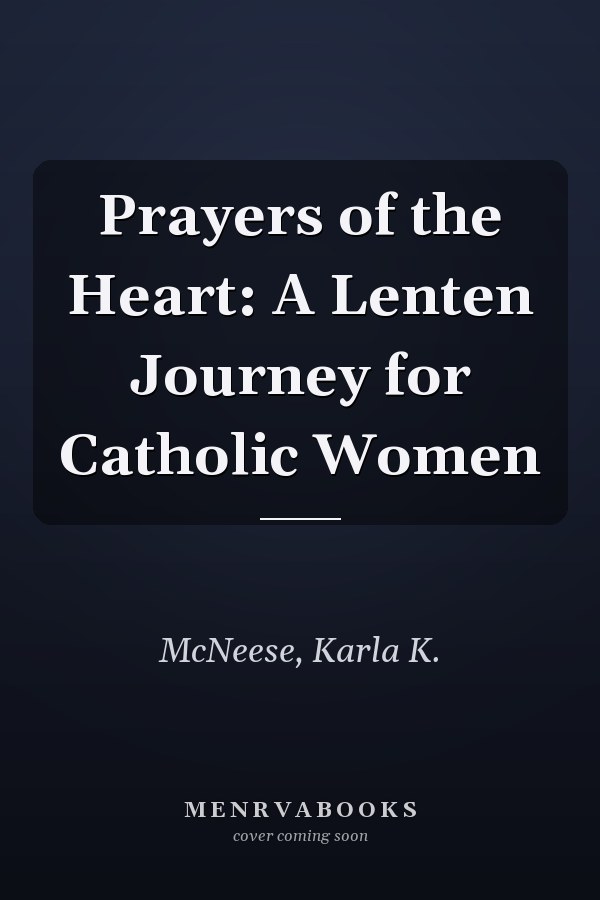 Prayers of the Heart: A Lenten Journey for Catholic Women