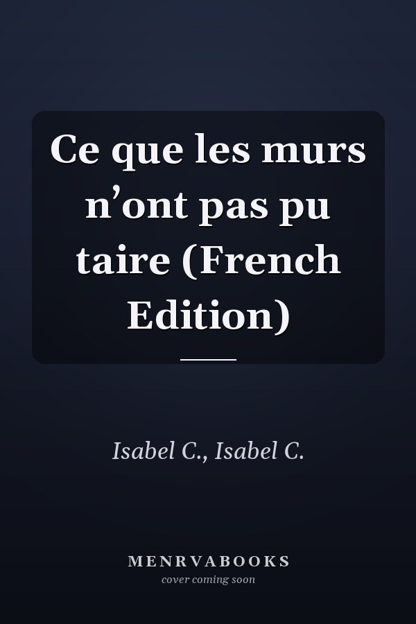 Ce que les murs n’ont pas pu taire (French Edition)