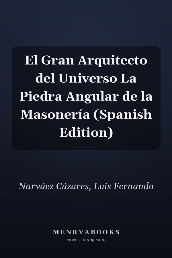El Gran Arquitecto del Universo La Piedra Angular de la Masonería (Spanish Edition)