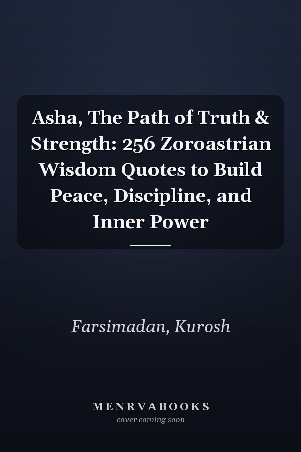 Asha, The Path of Truth & Strength: 256 Zoroastrian Wisdom Quotes to Build Peace, Discipline, and Inner Power