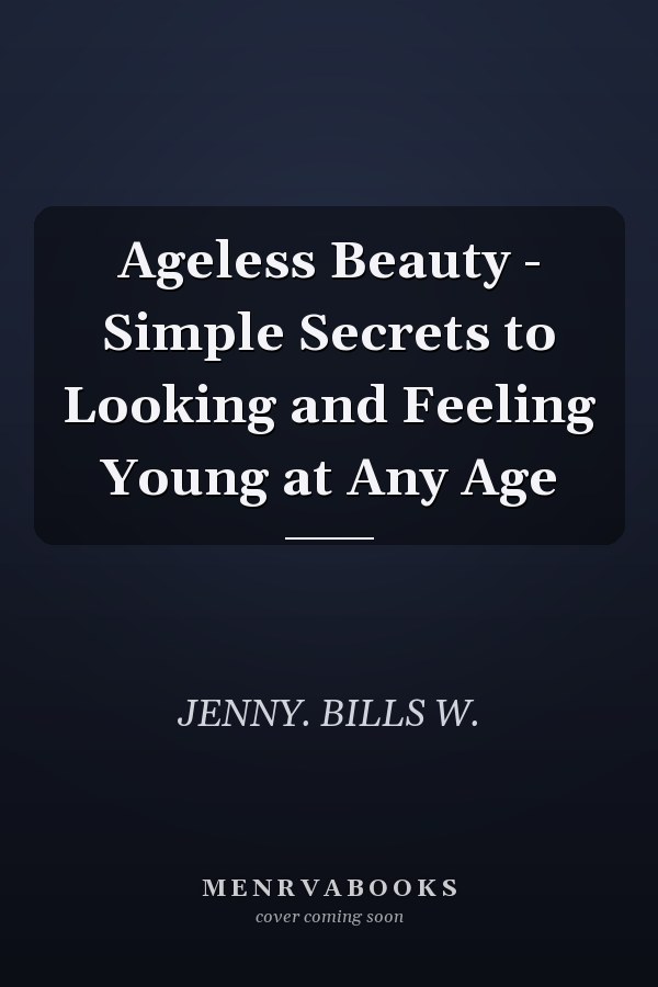 Ageless Beauty - Simple Secrets to Looking and Feeling Young at Any Age