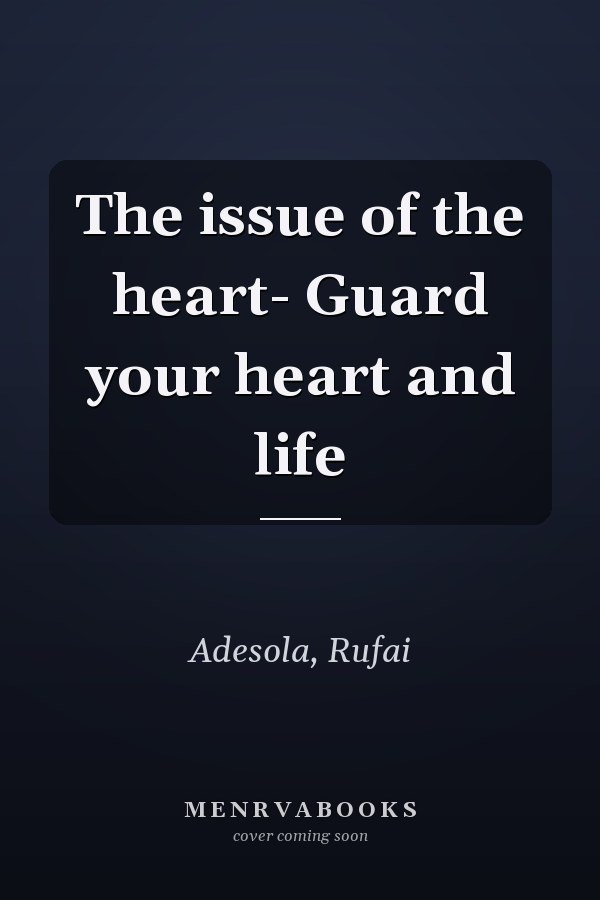 The issue of the heart- Guard your heart and life