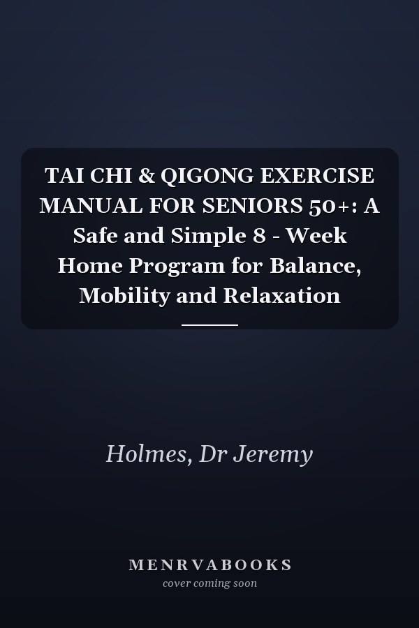 TAI CHI & QIGONG EXERCISE MANUAL FOR SENIORS 50+: A Safe and Simple 8 - Week Home Program for Balance, Mobility and Relaxation