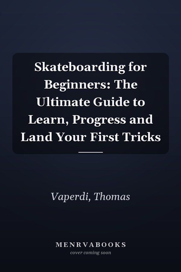 Skateboarding for Beginners: The Ultimate Guide to Learn, Progress and Land Your First Tricks