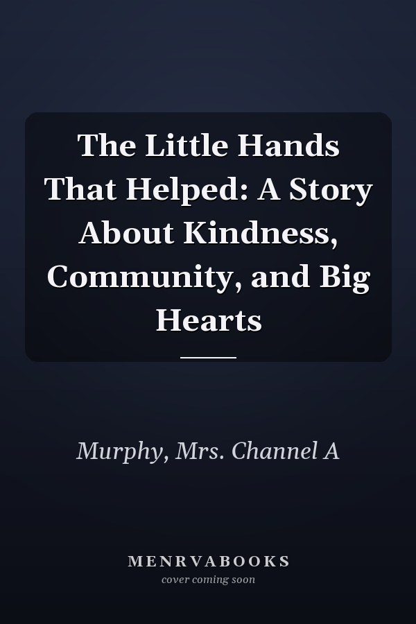 The Little Hands That Helped: A Story About Kindness, Community, and Big Hearts