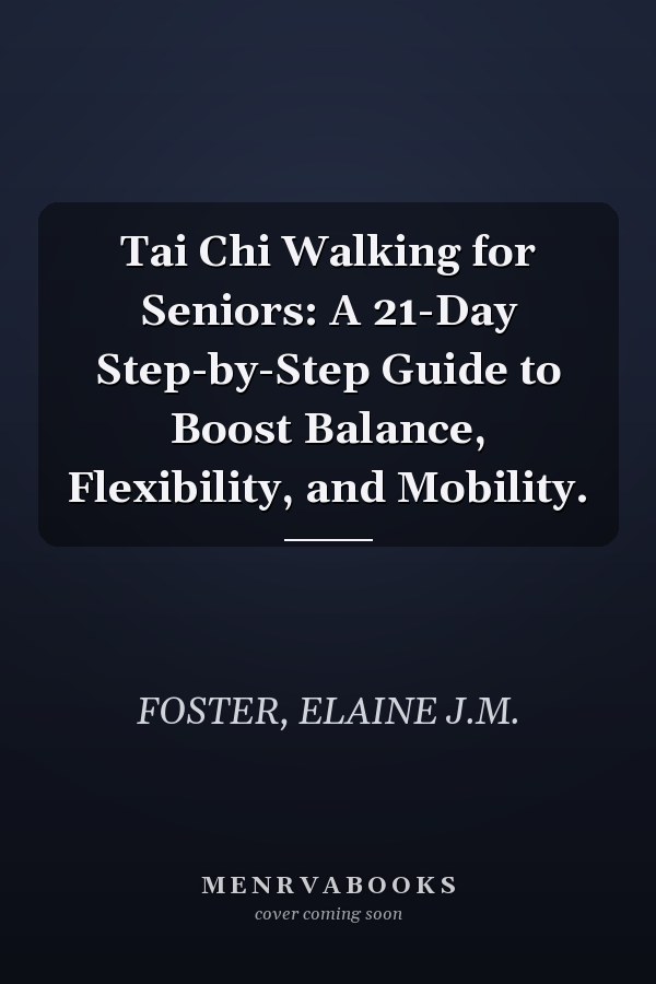 Tai Chi Walking for Seniors: A 21-Day Step-by-Step Guide to Boost Balance, Flexibility, and Mobility.