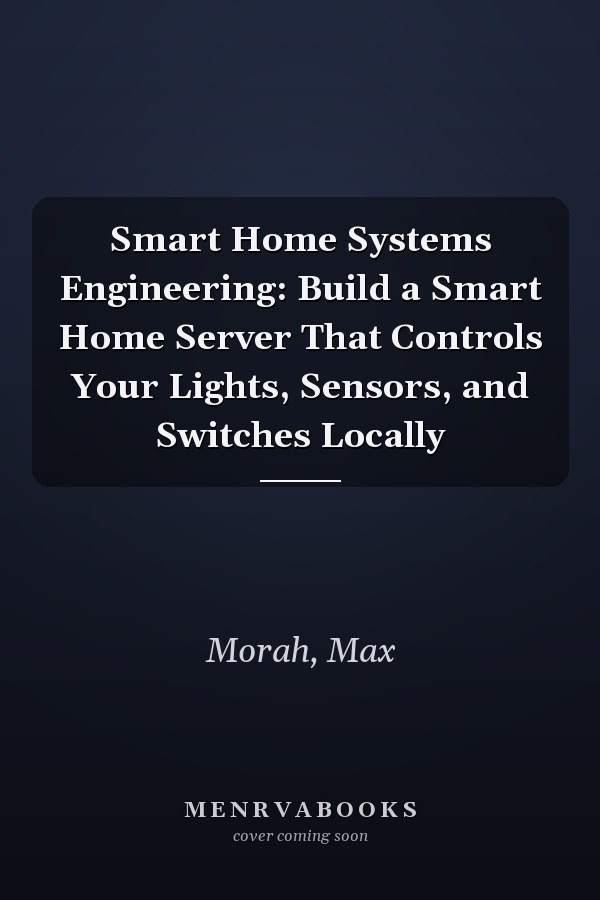Smart Home Systems Engineering: Build a Smart Home Server That Controls Your Lights, Sensors, and Switches Locally