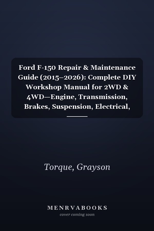 Ford F-150 Repair & Maintenance Guide (2015–2026): Complete DIY Workshop Manual for 2WD & 4WD—Engine, Transmission, Brakes, Suspension, Electrical, Diagnostics & Performance Upgrades.
