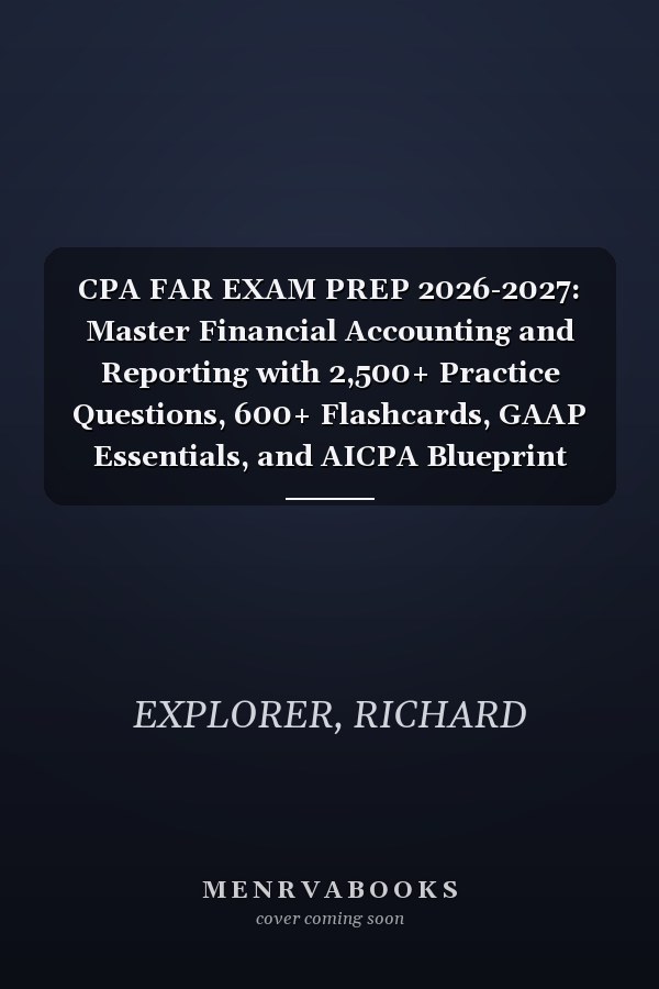 CPA FAR EXAM PREP 2026-2027: Master Financial Accounting and Reporting with 2,500+ Practice Questions, 600+ Flashcards, GAAP Essentials, and AICPA Blueprint Strategies for First-Attempt Success