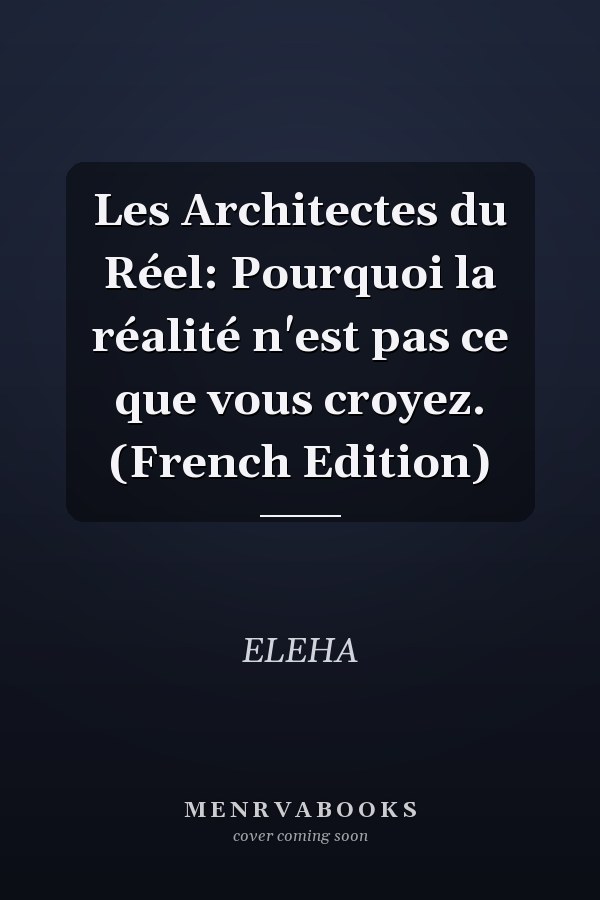 Les Architectes du Réel: Pourquoi la réalité n'est pas ce que vous croyez. (French Edition)