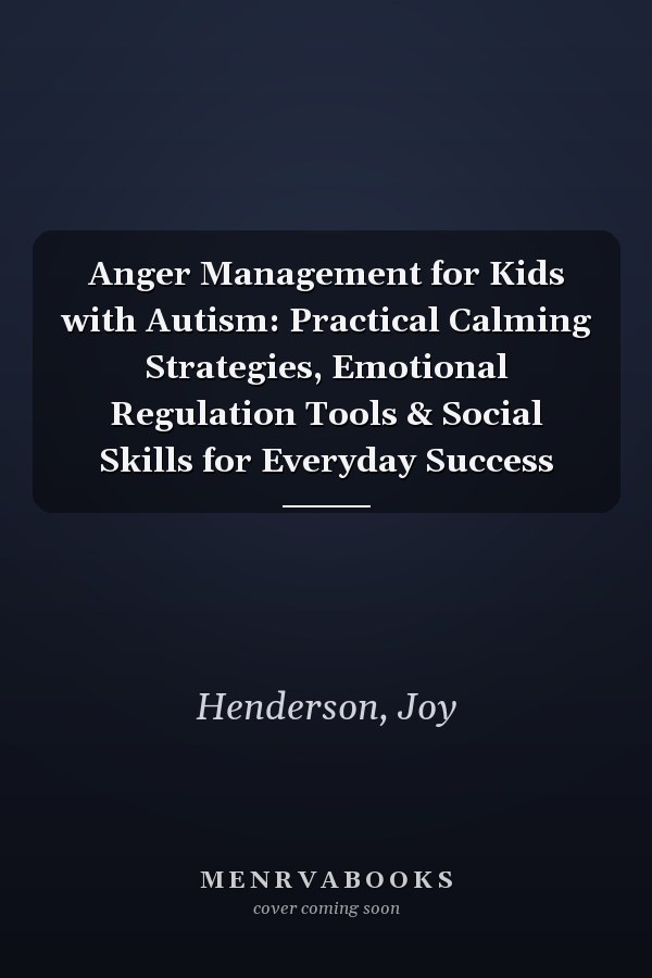 Anger Management for Kids with Autism: Practical Calming Strategies, Emotional Regulation Tools & Social Skills for Everyday Success