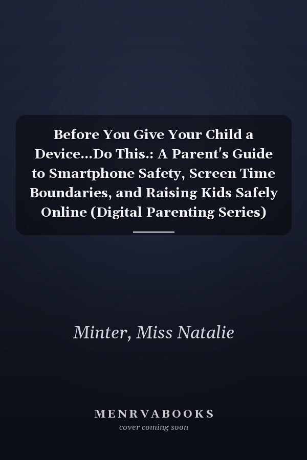 Before You Give Your Child a Device...Do This.: A Parent's Guide to Smartphone Safety, Screen Time Boundaries, and Raising Kids Safely Online (Digital Parenting Series)