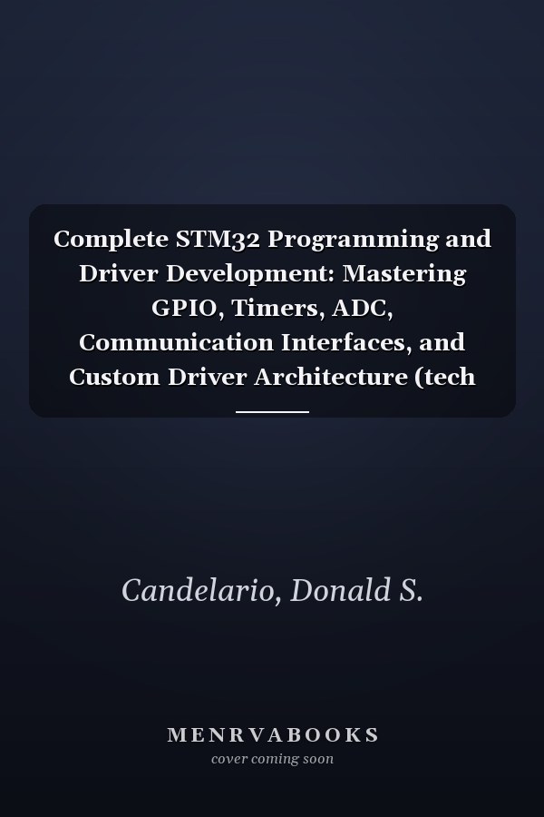 Complete STM32 Programming and Driver Development: Mastering GPIO, Timers, ADC, Communication Interfaces, and Custom Driver Architecture (tech savvy library)