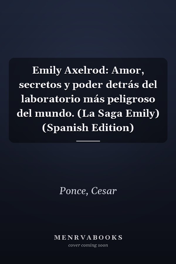 Emily Axelrod: Amor, secretos y poder detrás del laboratorio más peligroso del mundo. (La Saga Emily) (Spanish Edition)