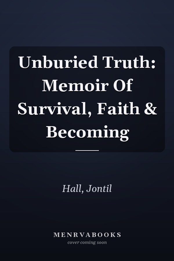 Unburied Truth: Memoir Of Survival, Faith & Becoming