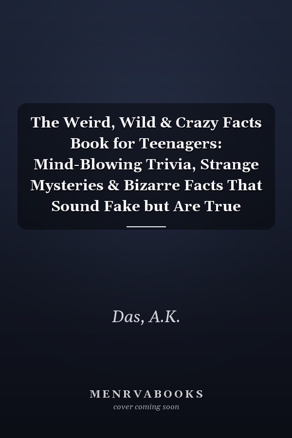 The Weird, Wild & Crazy Facts Book for Teenagers: Mind-Blowing Trivia, Strange Mysteries & Bizarre Facts That Sound Fake but Are True