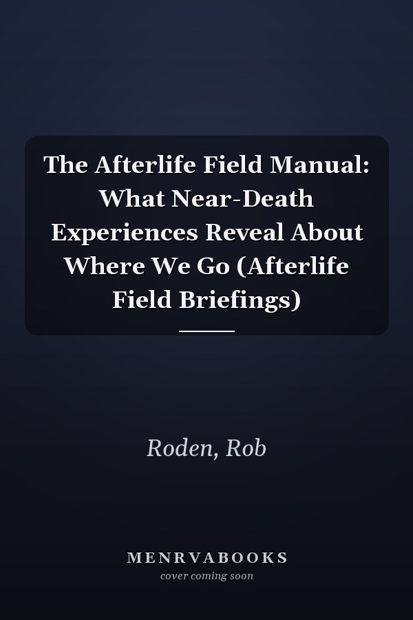 The Afterlife Field Manual: What Near-Death Experiences Reveal About Where We Go (Afterlife Field Briefings)
