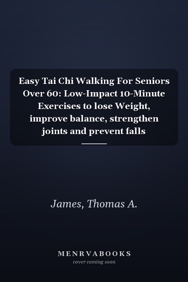 Easy Tai Chi Walking For Seniors Over 60: Low-Impact 10-Minute Exercises to lose Weight, improve balance, strengthen joints and prevent falls