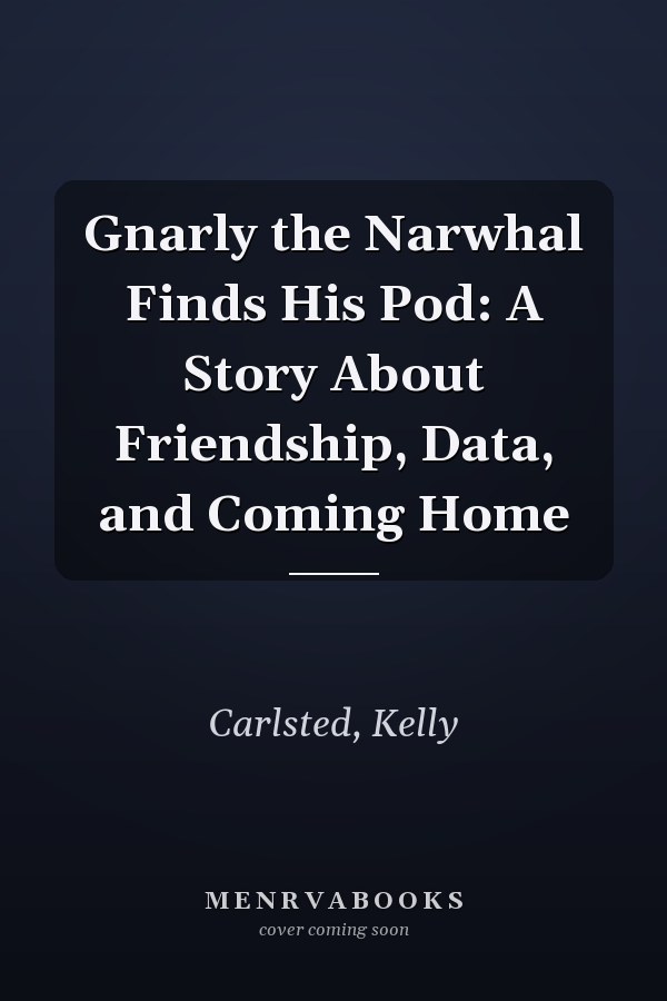 Gnarly the Narwhal Finds His Pod: A Story About Friendship, Data, and Coming Home