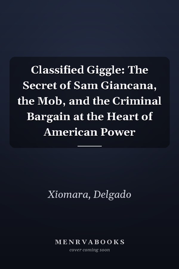 Classified Giggle: The Secret of Sam Giancana, the Mob, and the Criminal Bargain at the Heart of American Power