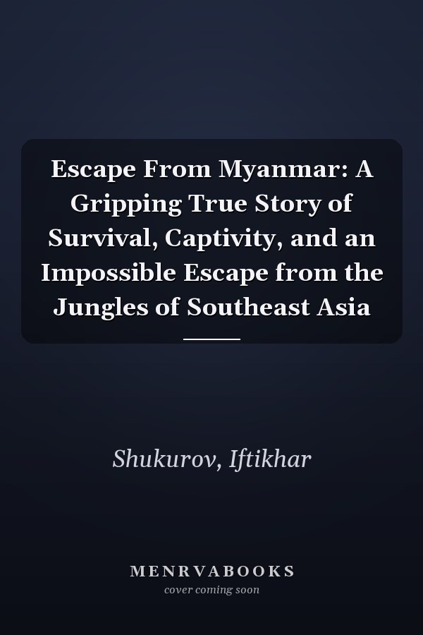 Escape From Myanmar: A Gripping True Story of Survival, Captivity, and an Impossible Escape from the Jungles of Southeast Asia
