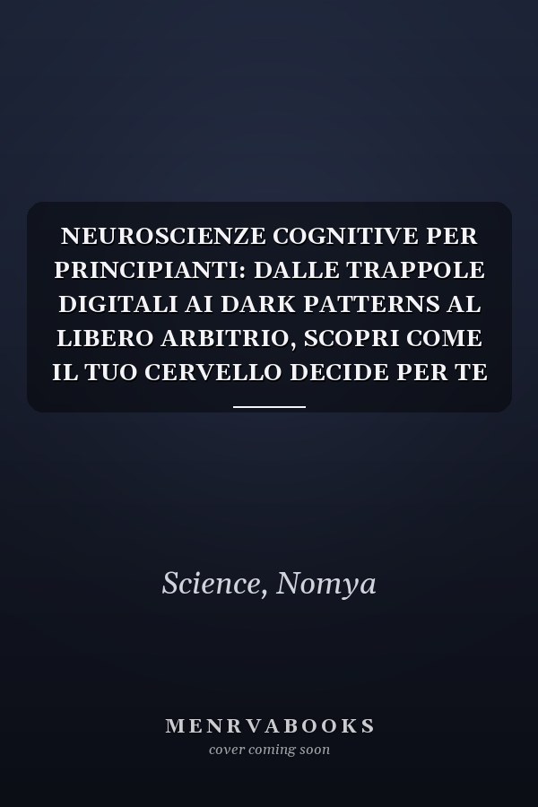 NEUROSCIENZE COGNITIVE PER PRINCIPIANTI: DALLE TRAPPOLE DIGITALI AI DARK PATTERNS AL LIBERO ARBITRIO, SCOPRI COME IL TUO CERVELLO DECIDE PER TE E ... (La Scienza del Futuro) (Italian Edition)