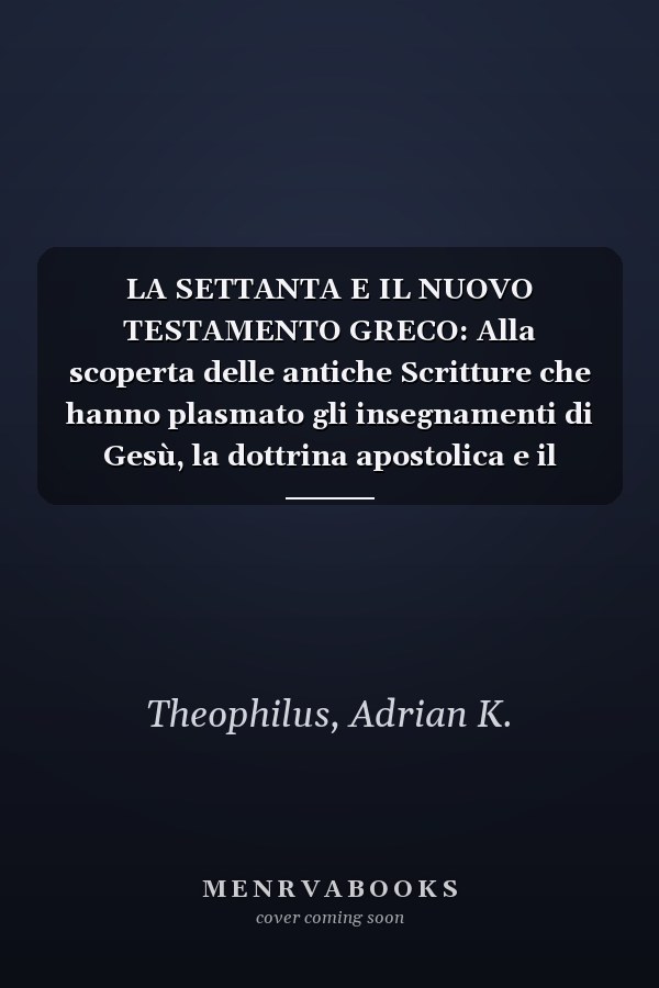 LA SETTANTA E IL NUOVO TESTAMENTO GRECO: Alla scoperta delle antiche Scritture che hanno plasmato gli insegnamenti di Gesù, la dottrina apostolica e il cristianesimo delle origini (Italian Edition)