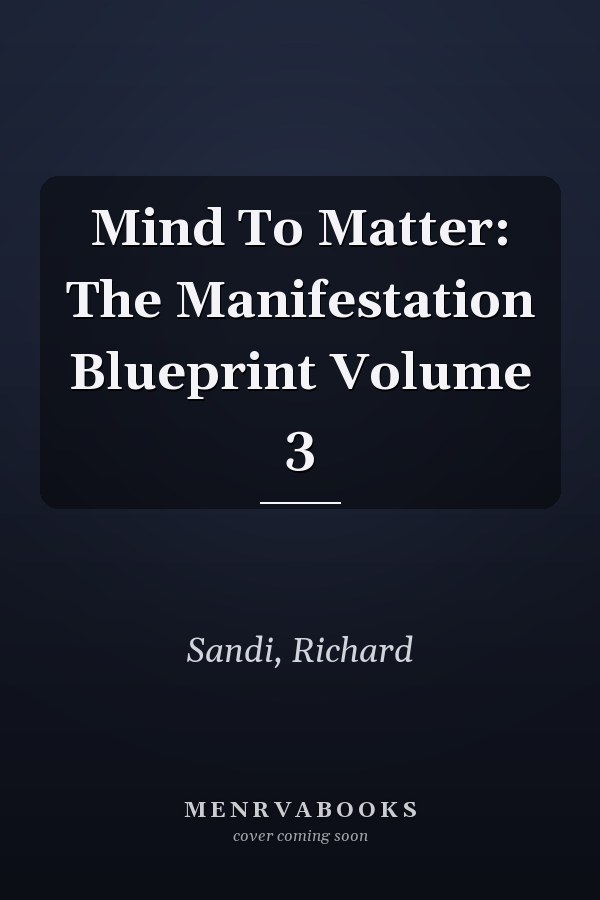 Mind To Matter: The Manifestation Blueprint Volume 3