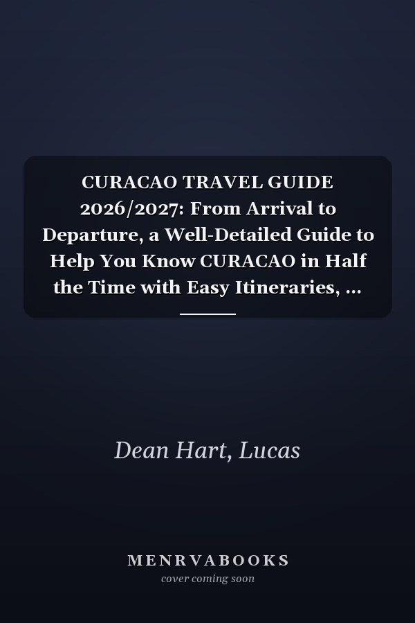 CURACAO TRAVEL GUIDE 2026/2027: From Arrival to Departure, a Well-Detailed Guide to Help You Know CURACAO in Half the Time with Easy Itineraries, ... Budget Advice, and Top Attractions.