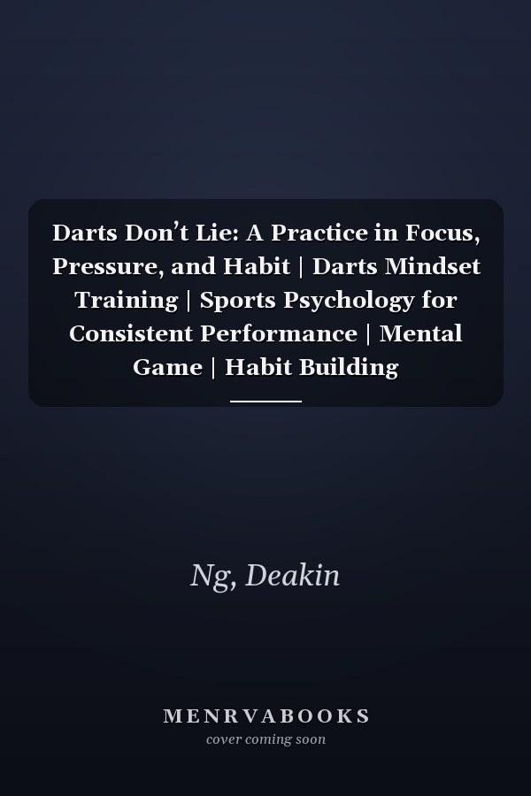 Darts Don’t Lie: A Practice in Focus, Pressure, and Habit | Darts Mindset Training | Sports Psychology for Consistent Performance | Mental Game | Habit Building