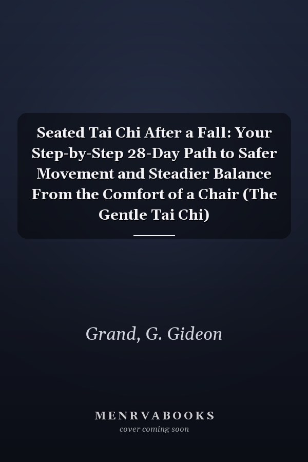 Seated Tai Chi After a Fall: Your Step-by-Step 28-Day Path to Safer Movement and Steadier Balance From the Comfort of a Chair (The Gentle Tai Chi)