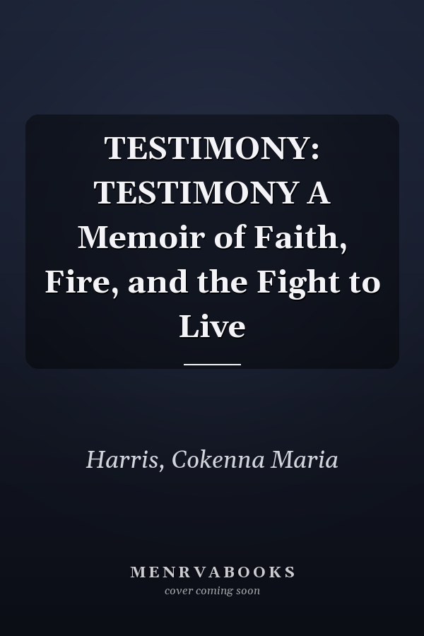 TESTIMONY: TESTIMONY A Memoir of Faith, Fire, and the Fight to Live