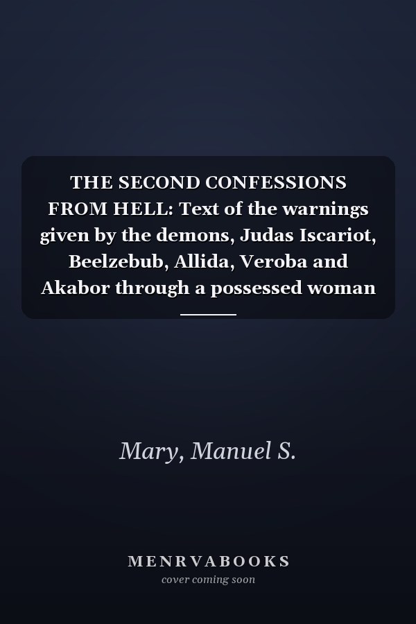 THE SECOND CONFESSIONS FROM HELL: Text of the warnings given by the demons, Judas Iscariot, Beelzebub, Allida, Veroba and Akabor through a possessed woman during an Exorcism from 1975-1978