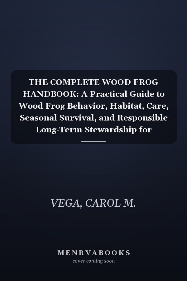 THE COMPLETE WOOD FROG HANDBOOK: A Practical Guide to Wood Frog Behavior, Habitat, Care, Seasonal Survival, and Responsible Long-Term Stewardship for Beginners and Experienced Keepers