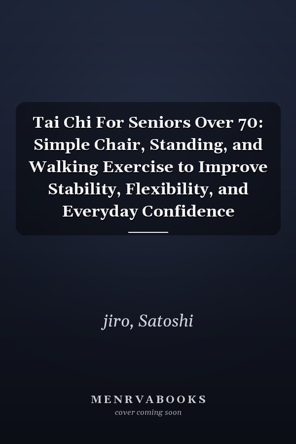 Tai Chi For Seniors Over 70: Simple Chair, Standing, and Walking Exercise to Improve Stability, Flexibility, and Everyday Confidence