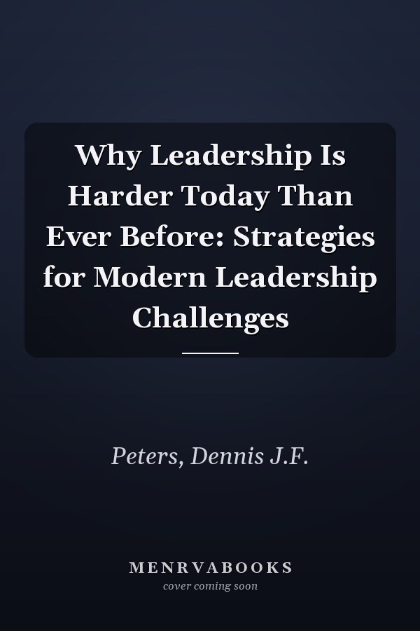 Why Leadership Is Harder Today Than Ever Before: Strategies for Modern Leadership Challenges