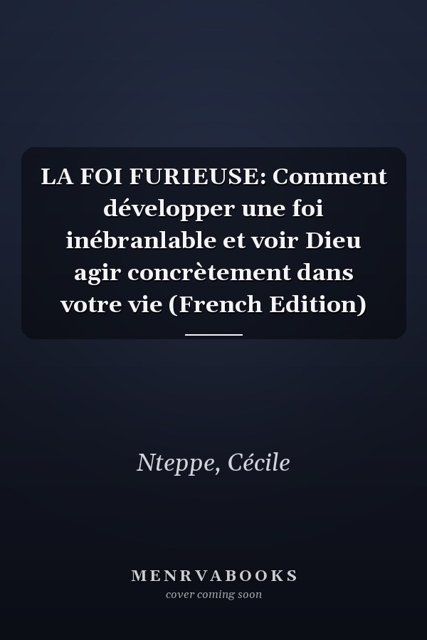 LA FOI FURIEUSE: Comment développer une foi inébranlable et voir Dieu agir concrètement dans votre vie (French Edition)